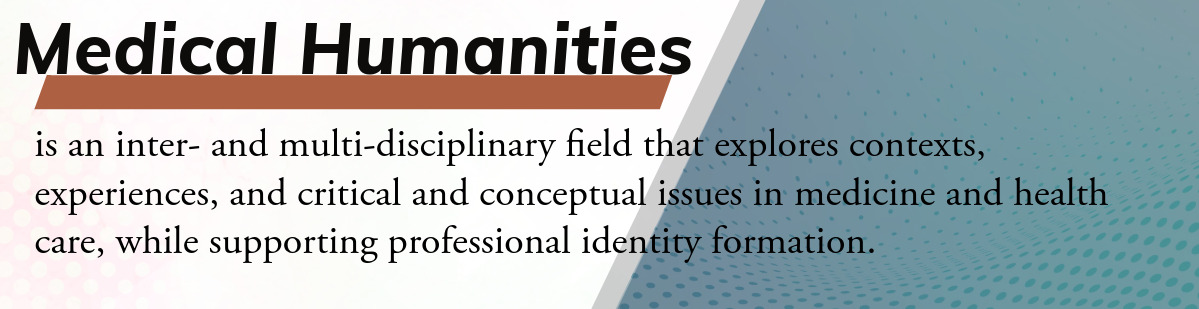 Medical humanities is an inter- and multi-disciplinary field that explores contexts, experiences, and critical and concenptual issues in medicine and health care, while supporting professional identity formation